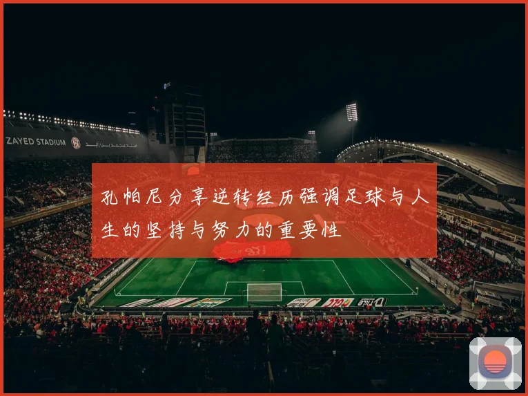 孔帕尼分享逆转经历强调足球与人生的坚持与努力的重要性