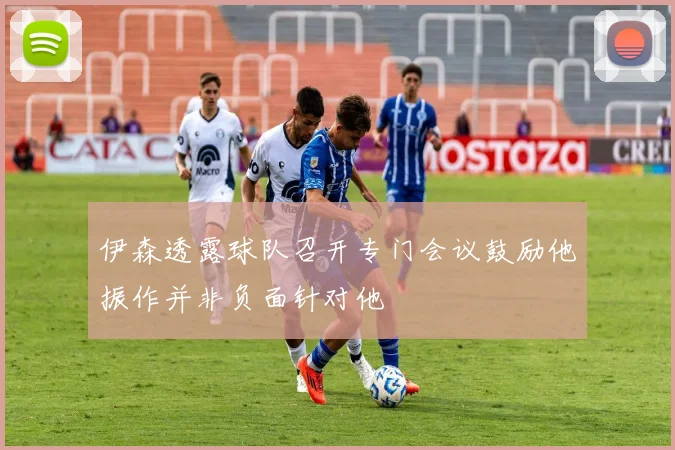 伊森透露球队召开专门会议鼓励他振作并非负面针对他