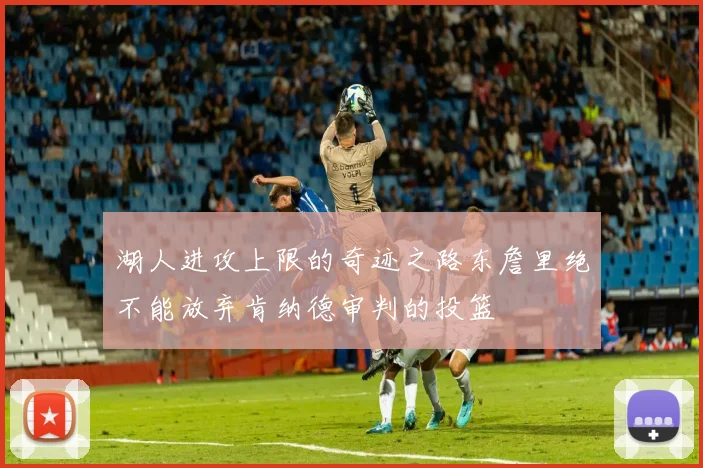湖人进攻上限的奇迹之路东詹里绝不能放弃肯纳德审判的投篮