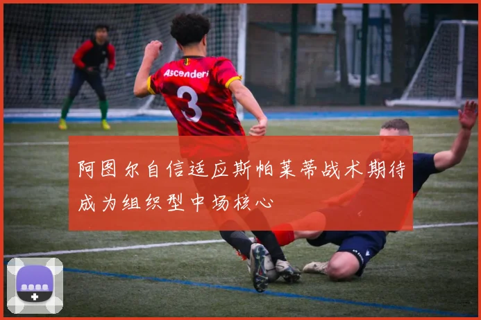 阿图尔自信适应斯帕莱蒂战术期待成为组织型中场核心
