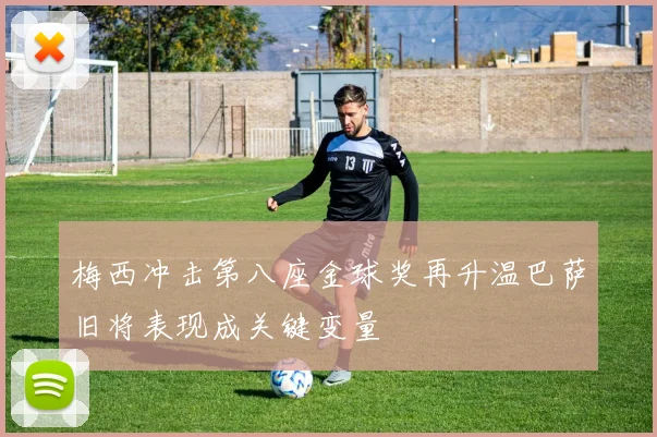 梅西冲击第八座金球奖再升温巴萨旧将表现成关键变量