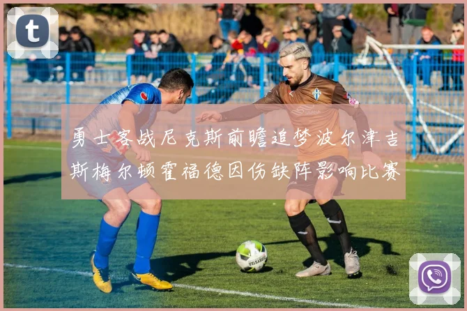 勇士客战尼克斯前瞻追梦波尔津吉斯梅尔顿霍福德因伤缺阵影响比赛走势