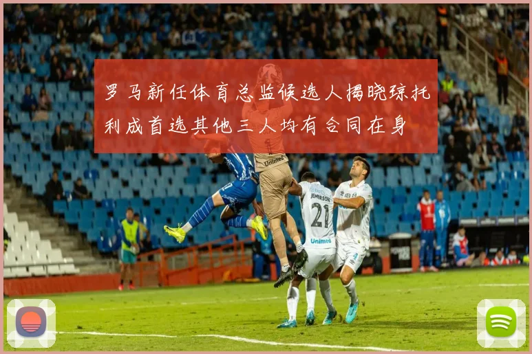 罗马新任体育总监候选人揭晓琼托利成首选其他三人均有合同在身