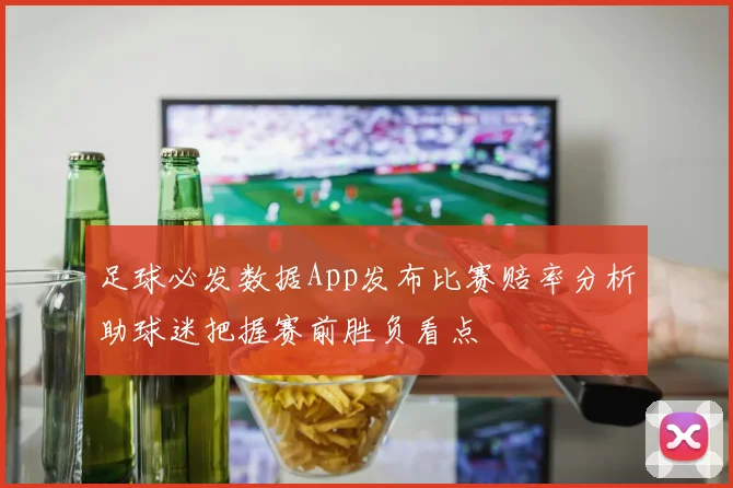 足球必发数据App发布比赛赔率分析助球迷把握赛前胜负看点