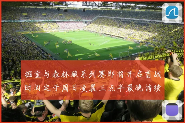 掘金与森林狼系列赛即将开启首战时间定于周日凌晨三点半最晚持续至五月三日