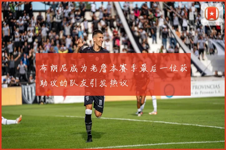 布朗尼成为老詹本赛季最后一位获助攻的队友引发热议