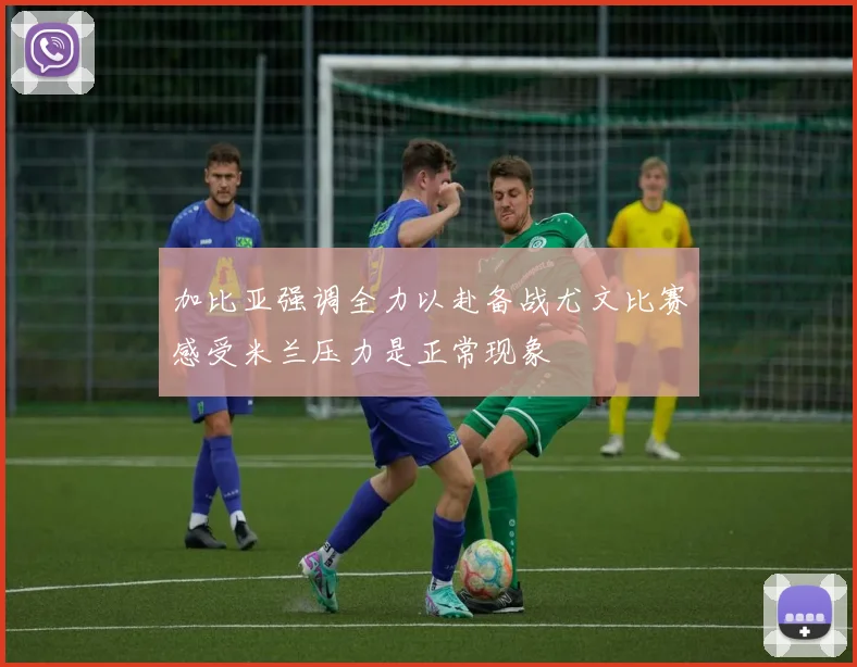 加比亚强调全力以赴备战尤文比赛感受米兰压力是正常现象